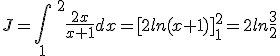 J= \int_{1}\;^2 \frac{2x}{x+1}dx = [2ln(x+1)]_{1}^2 = 2ln\frac{3}{2}